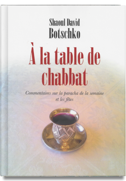 À la table de Chabbat Commentaire sur la paracha de la semaine et les fêtes — Rav Shaoul David Botschko