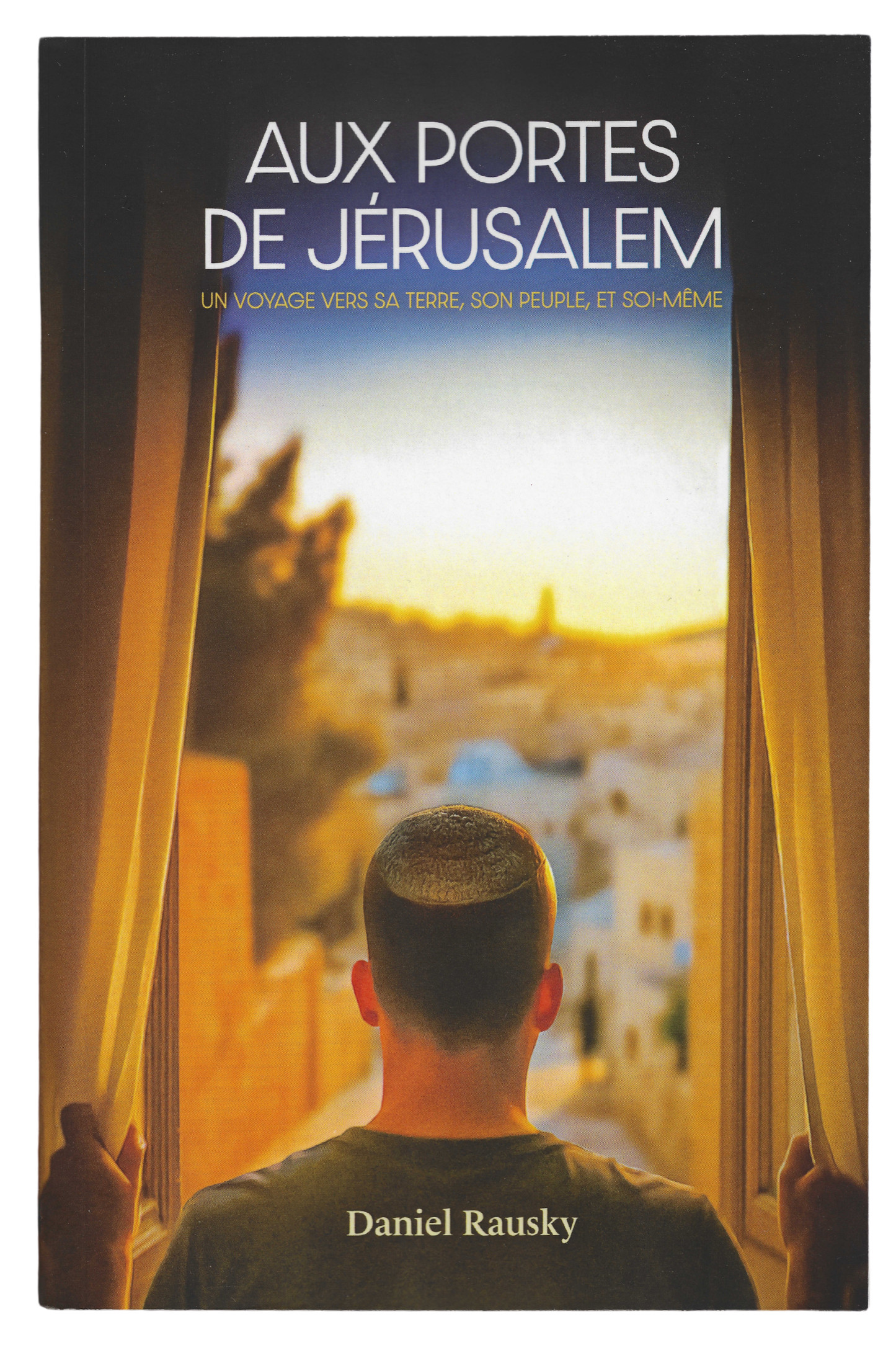 Aux portes de Jérusalem: Un voyage vers sa Terre, son Peuple et soi-même